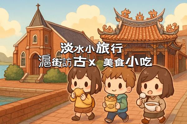【城市故事行旅】新北｜淡水小旅行｜滬街訪古×水岸畫影×美食小吃